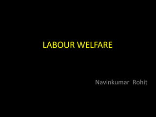 LABOUR WELFARE
Navinkumar Rohit
 