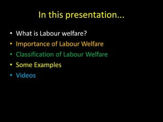 In this presentation...
• What is Labour welfare?
• Importance of Labour Welfare
• Classification of Labour Welfare
• Some Examples
• Videos
 