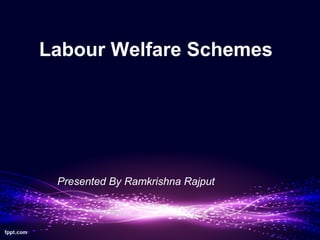 Labour Welfare Schemes
Presented By Ramkrishna Rajput
 