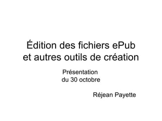 Édition des fichiers ePub
et autres outils de création
         Présentation
         du 30 octobre

                   Réjean Payette
 
