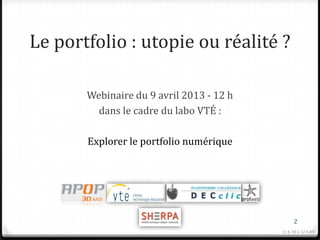 Le portfolio : utopie ou réalité ?

       Webinaire du 9 avril 2013 - 12 h
         dans le cadre du labo VTÉ :

       Explorer le portfolio numérique




                                                2
                                          11 h 30 à 12 h 05
 