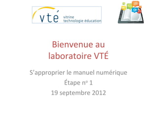 Bienvenue au
      laboratoire VTÉ
S’approprier le manuel numérique
            Étape no 1
       19 septembre 2012
 