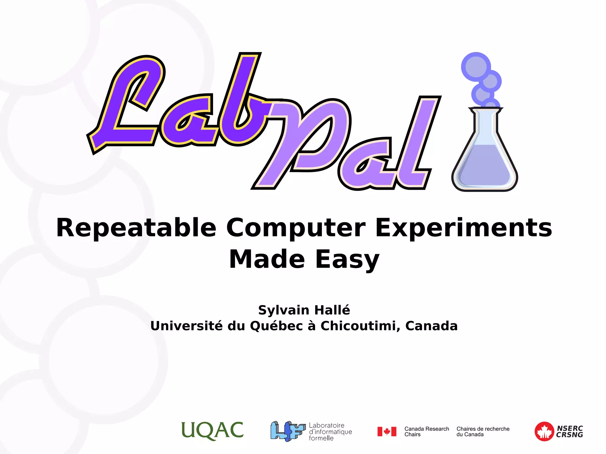 Repeatable Computer Experiments Made Easy Sylvain Hallé Université du Québec à Chicoutimi, Canada CRSNG NSERC 