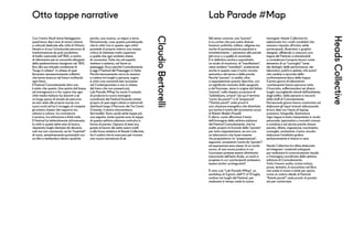 Lab Parade #MapOtto tappe narrative
HeadsCollective
ClaudioBertorelli
Nel senso comune, una “parata”
è un corteo che può avere diverse
funzioni: politiche, militari, religiose ma
anche di partecipazione popolare e
intrattenimento – pensiamo alle parate
del circo o a quelle di carnevale.
È in definitiva anche e soprattutto
un modo di mostrarsi, di “manifestare”,
ossia rendersi “manifesti”, scatenando
anche in questo caso il corto circuito
semantico del senso e delle parole.
Perché “parata”, in realtà, oltre
a rappresentare quanto descritto, con
un significato mutuato dallo spagnolo
e dal francese, viene in origine dal latino
“parare”, nella doppia accezione di
“addobbare, ornare” (da qui il termine
“carta da parati”) e di “preparare”
(“Estote parati”, siate pronti è
una citazione evangelica che diventata
poi anche il motto del movimento scout
di Robert Baden-Powell).
E allora: come affrontare il tema
dell’immagine della settima edizione
del Festival Comodamente, che ha
scelto proprio la formula della “parata”
per auto-rappresentarsi, se non con
un laboratorio che fosse insieme
rito propiziatorio (in “preparazione”,
appunto), ornamento (carta da “parata”)
ed espressione esso stesso di un modo
nuovo, di una nuova pratica in cui
il processo potesse essere altrettanto
importante dell’esito finale, un work in
progress in cui i partecipanti potessero
essere anche i protagonisti?
È nato così ”Lab Parade #Map”, un
workshop di 3 giorni, dall’11 al 13 luglio,
svoltosi nei luoghi del Festival, per
realizzare in tempo reale la nuova
Con Centro Studi Usine festeggiamo
quest’anno dieci anni di azioni urbane
e culturali dedicate alla città di Vittorio
Veneto e al suo (in)naturale percorso di
trasformazione da polo produttivo
di livello nazionale nell’’800, a centro
di riferimento per la comunità allargata
della pedemontana trevigiana nel ‘900,
fino alla sua attuale condizione di
“luogo in attesa”. In attesa di quei
fenomeni necessariamente collettivi
che fanno breccia nel futuro mollando
ogni freno.
Il Festival Comodamente altro non
è stato che questo. Una spinta dal basso
ad immaginare e a far capire che ogni
città media italiana ha davanti a sé
un lungo pezzo di strada da percorre
se solo vede alle proprie risorse con
nuovi occhi ed ha il coraggio di rompere
gli schemi classici del rapporto tra
urbano e cultura, tra commercio
e turismo, tra istituzione e think tank.
Il Festival ha letteralmente attraversato
la città in questi sette anni di lavoro,
riaprendo luoghi dismessi da decenni,
noti ma non conosciuti; ne ha “inventati”
di nuovi, semplicemente puntandoli con
un dito e mettendoci dentro qualche
immagine. Heads Collective ha
selezionato tra i molti candidati che
avevano risposto all’invito, sette
partecipanti, illustratori o graphic
designer, affidando a ciascuno una
tappa del Festival, e stimolandoli
a considerare il proprio lavoro come
elemento di un “convoglio” (aree
dei dialoghi, delle performance, dei
laboratori, palchi e sedute, info point)
che cambia a seconda della
conformazione fisica della tappa.
Il primo giorno di laboratorio
i partecipanti hanno percorso tutto
il tracciato, soffermandosi nei diversi
luoghi, raccogliendo stimoli dall’ambiente,
dagli edifici, dalle persone e racconti
dallo staff di Comodamente.
Dal secondo giorno hanno cominciato ad
elaborare gli input ricevuti abbozzando
le loro idee con l’aiuto di laptop,
scansioni, fotografie, illustrazioni.
Ogni tappa è stata interpretata in modo
personale, ispirandosi a concetti comuni
e condivisi e ad alcune parole chiave:
parata, sfilata, migrazione, movimento,
convoglio, mutazione. L’unico vincolo:
elaborare l’artefatto grafico
esclusivamente in bianco e nero.
Heads Collective ha infine elaborato
ed integrato i materiali sviluppati
per realizzare la comunicazione visuale
e l’immagine coordinata della settima
edizione di Comodamente.
Tutto il lavoro svolto, inclusi schizzi,
prove, tentativi, è raccontato nel libro
che avete in mano e state per aprire,
come un viatico ideale al Festival.
“Estote parati”: siate pronti, la parata
sta per cominciare.
parola, una musica, un segno a terra.
Dimostrando, cosa questa paradossale,
che la città (ma in questo ogni città)
possiede al proprio interno una massa
critica di interesse molto superiore
a quella che ogni analista ritiene
di conoscere. Tutto sta nel saperla
mettere a sistema, nel farne un
paesaggio. Ecco perché Comodamente
è oggi il Festival del Paesaggio in Italia.
Perché tenacemente cerca le reazioni
a catena tra luoghi e persone, sogna
si attivi una comunità ben accasata
nel Contemporaneo e non in attesa
del treno che non passerà più.
Lab Parade #Map ha avuto il compito
di produrre la nuova immagine
coordinata del Festival facendo sintesi
proprio di quei segni urbani e memoriali
distribuiti lungo il Percorso dei Tre Centri
(Ceneda, il centro ottocentesco,
Serravalle). Sono uscite sette tappe più
una segreta, tante quante sono le tappe
di questa settima edizione costruita in
forma di parata. Ognuna di esse ora,
grazie al lavoro dei sette autori scelti
e alla forza sintetica di Heads Collective,
ha il codice che le mancava per trovare
una nuova narrazione di sé.
 