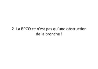 2-­‐	
  La	
  BPCO	
  ce	
  n’est	
  pas	
  qu’une	
  obstrucFon	
  
de	
  la	
  bronche	
  !	
  
 