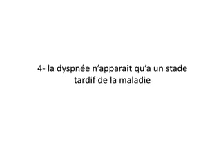 4-­‐	
  la	
  dyspnée	
  n’apparait	
  qu’a	
  un	
  stade	
  
tardif	
  de	
  la	
  maladie	
  
 