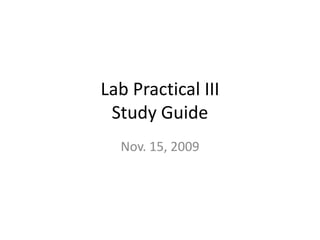 Lab Practical III
 Study Guide
  Nov. 15, 2009
 