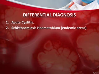 DIFFERENTIAL DIAGNOSIS
1. Acute Cystitis.
2. Schistosomiasis Haematobium (endemic areas).
 