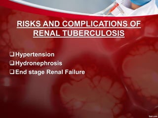 RISKS AND COMPLICATIONS OF
RENAL TUBERCULOSIS
Hypertension
Hydronephrosis
End stage Renal Failure
 