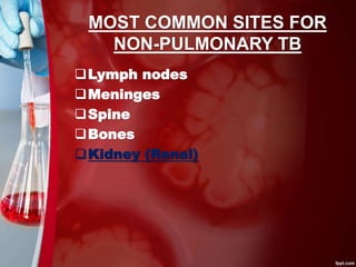 MOST COMMON SITES FOR
NON-PULMONARY TB
Lymph nodes
Meninges
Spine
Bones
Kidney (Renal)
 