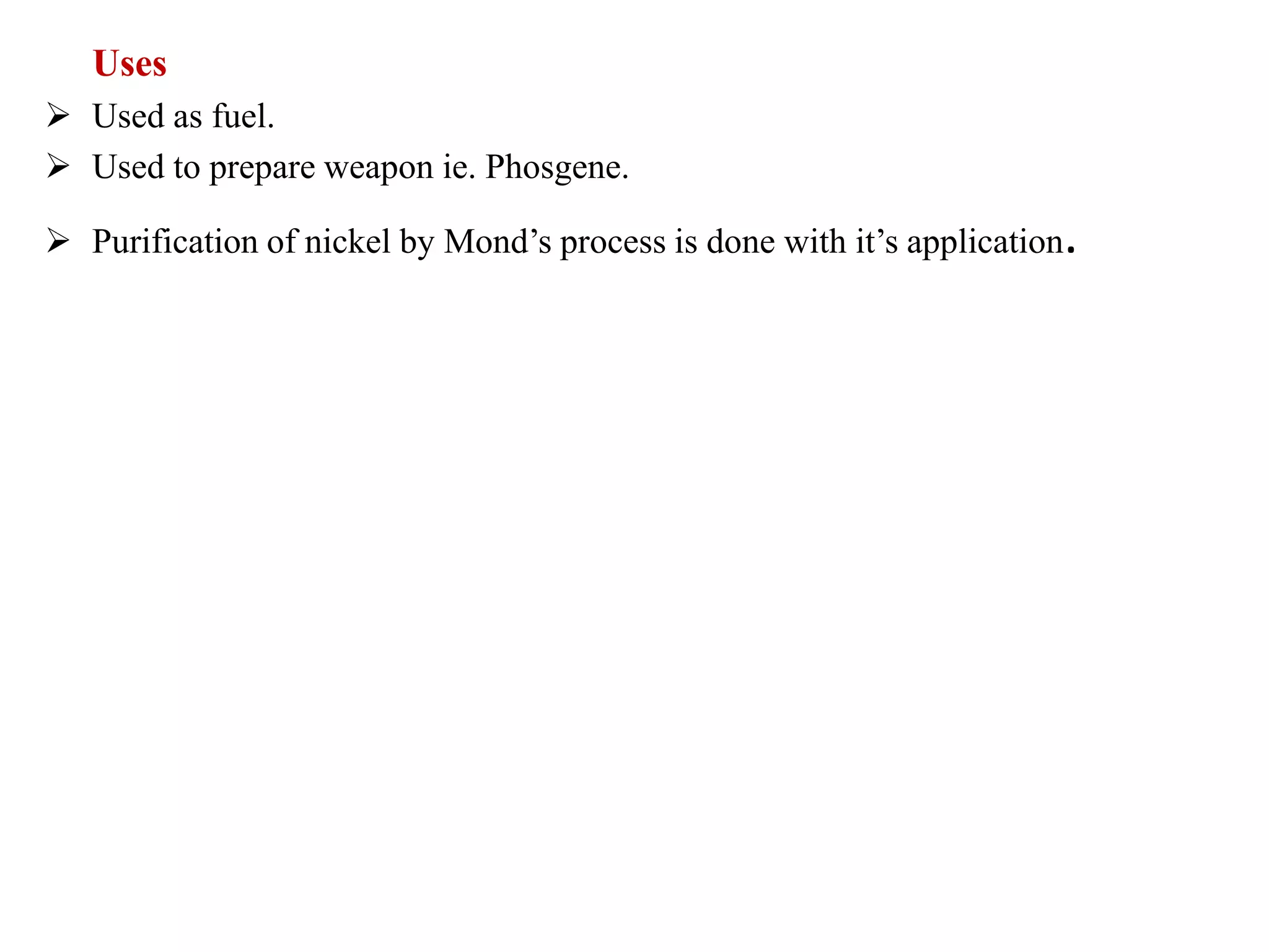 Uses
 Used as fuel.
 Used to prepare weapon ie. Phosgene.
 Purification of nickel by Mond’s process is done with it’s application.
 