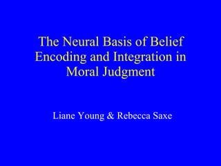 The Neural Basis of Belief Encoding and Integration in Moral Judgment Liane Young & Rebecca Saxe 