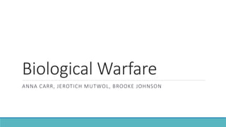 Biological Warfare
ANNA CARR, JEROTICH MUTWOL, BROOKE JOHNSON
 