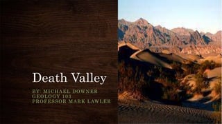 Death Valley
BY: MICHAEL DOWNER
GEOLOGY 103
PROFESSOR MARK LAWLER
 