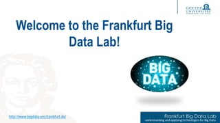http://www.bigdata.uni-frankfurt.de/
Welcome to the Frankfurt Big
Data Lab!
http://www.bigdata.uni-frankfurt.de/
 