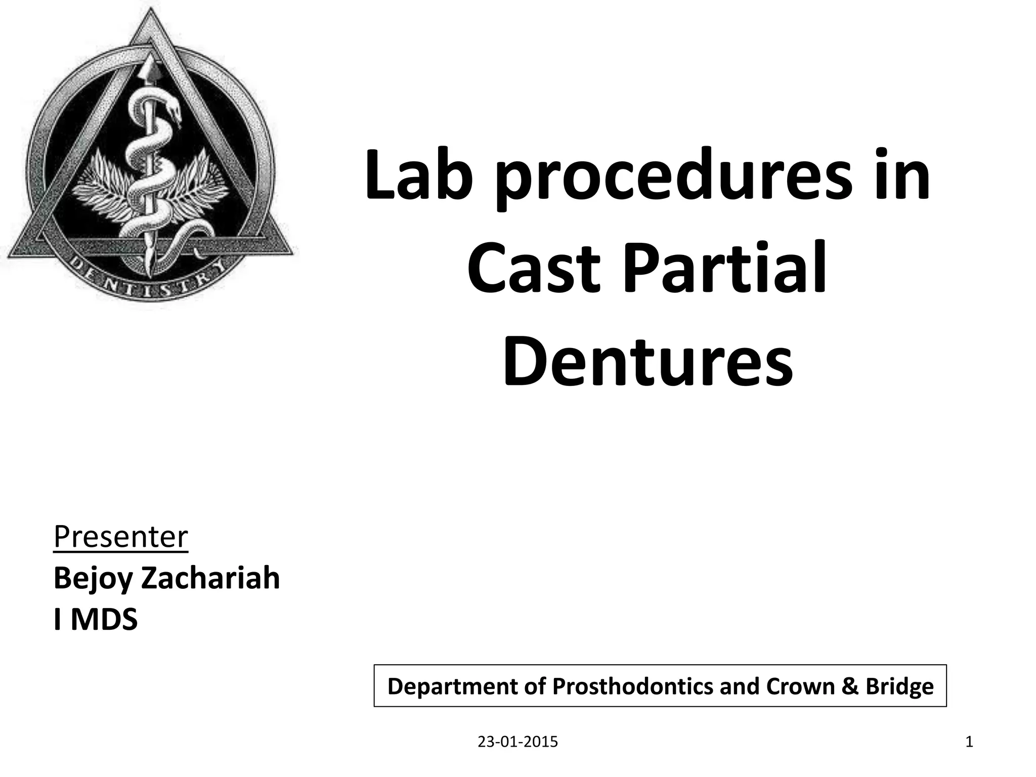 Lab procedures in
Cast Partial
Dentures
Presenter
Bejoy Zachariah
I MDS
Department of Prosthodontics and Crown & Bridge
23-01-2015 1
 