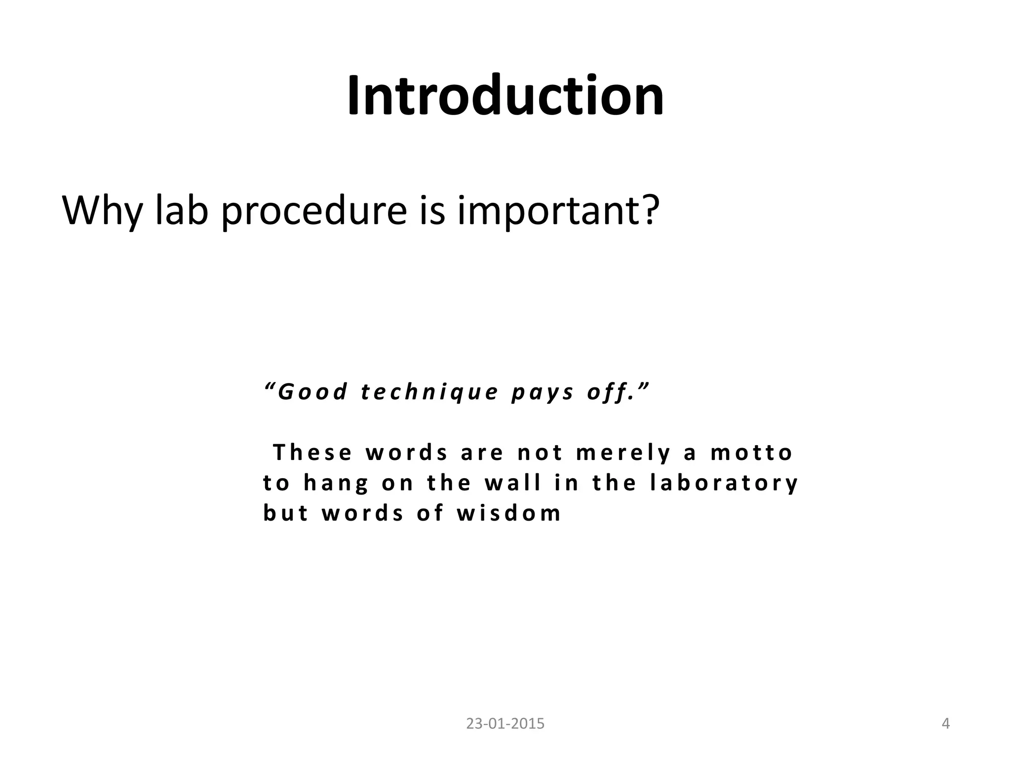 Why lab procedure is important?
23-01-2015 4
Introduction
“ G o o d t e c h n i q u e p a y s o f f.”
T h e s e w o r d s a r e n o t m e r e l y a m o t t o
t o h a n g o n t h e w a l l i n t h e l a b o ra t o r y
b u t w o r d s o f w i s d o m
 