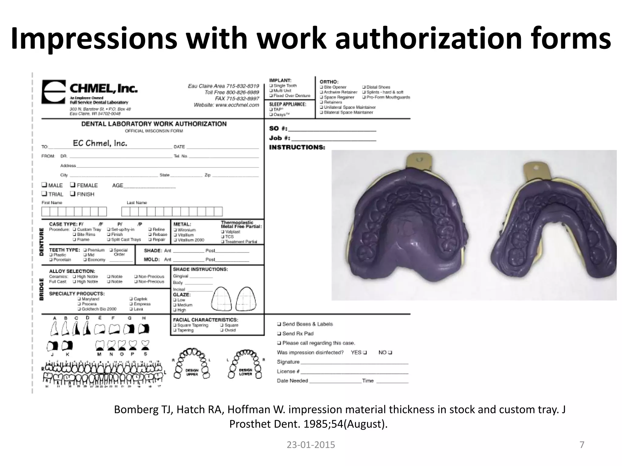 Impressions with work authorization forms
723-01-2015
Bomberg TJ, Hatch RA, Hoffman W. impression material thickness in stock and custom tray. J
Prosthet Dent. 1985;54(August).
 