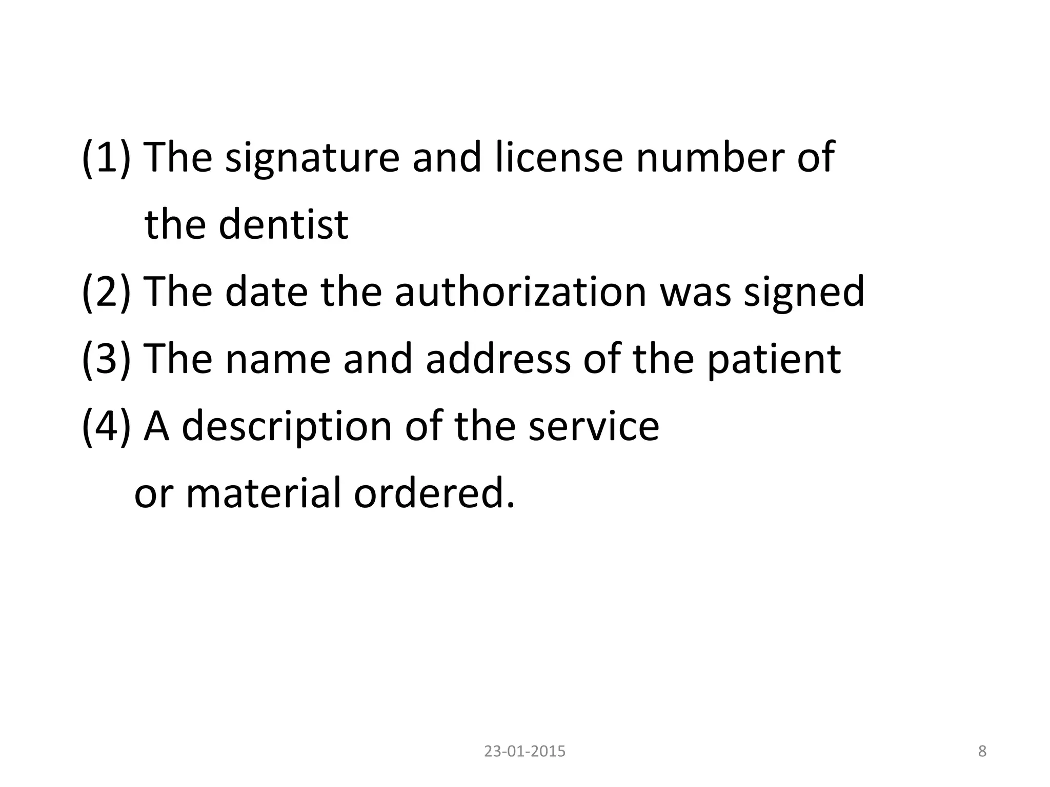 (1) The signature and license number of
the dentist
(2) The date the authorization was signed
(3) The name and address of the patient
(4) A description of the service
or material ordered.
23-01-2015 8
 