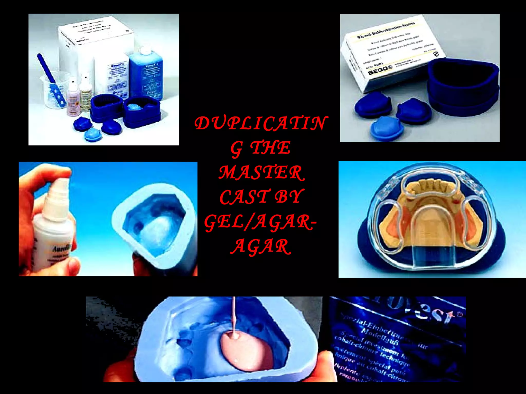 DUPLICATINDUPLICATIN
G THEG THE
MASTERMASTER
CAST BYCAST BY
GEL/AGAR-GEL/AGAR-
AGARAGAR
 