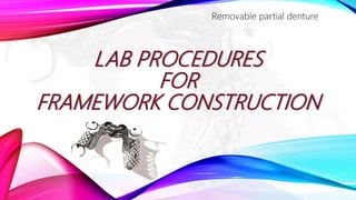 LAB PROCEDURES
FOR
FRAMEWORK CONSTRUCTION
Removable partial denture
 