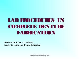 LAB PROCEDURES IN
COMPLETE DENTURE
FABRICATION
INDIAN DENTAL ACADEMY
Leader in continuing Dental Education
www.indiandentalacademy.com
 