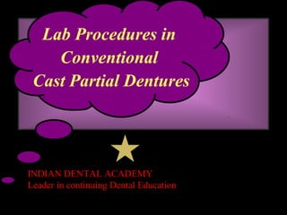 Lab Procedures in
Conventional
Cast Partial Dentures
www.indiandentalacademy.com
INDIAN DENTAL ACADEMY
Leader in continuing Dental Education
 