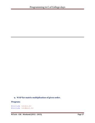 Programming in C of College days

      Selection sort

#include <stdio.h>

int* selection_sort(int i_store[], int i_size);
int* get_elem(int i_size);
void disp_elem(int i_store[], int i_size);

int main()
{
    printf("WAP of Selection sort by using array.");
    printf("nnn");

     int i_store_size;
     printf("Enter the total number of items to store: ");
     scanf("%d", &i_store_size);

     int* ip_store = get_elem(i_store_size);
     ip_store = selection_sort(ip_store, i_store_size);
     disp_elem(ip_store, i_store_size);

     printf("nnn");
     system("pause");
     return 0;
}

int* get_elem(int i_size)
{
     int* ip_store = malloc(sizeof(int) * i_size);
     int i_count = 0;
     while (i_size)
     {
           printf("nEnter item for index - %d : ", i_count);
           scanf("%d", (ip_store+i_count));
           i_count++;
           i_size--;
     }

      return ip_store;
}

int* selection_sort(int i_store[], int i_size)
{
     int i_temp;
     int i_count_0, i_count_1;
     for (i_count_0 = 0; i_count_0 < (i_size-1); ++i_count_0)
     {

M.Tech – CSE – Weekend (2012 – 2015)                         Page 27
 