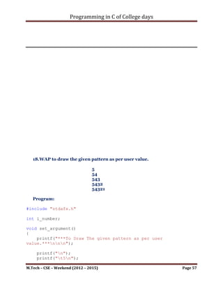 Programming in C of College days

int main()
{
    set_argument();
    draw_pattern();

     printf("nnn");
     system("pause");
     return 0;
}




M.Tech – CSE – Weekend (2012 – 2015)                    Page 57
 