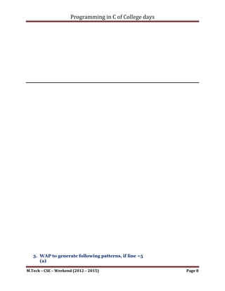 Programming in C of College days

    3. WAP to generate following patterns, if line =5
           (a)

                                1
                                0      1
                                1      0   1
                                0      1   0    1
                                1      0   1    0       1


             (b)

                                         *
                                        ***
                                      * ****
                                     *******
                                    *********

Program:

      (a)

#include <stdio.h>
#include <stdbool.h>

int i_number;

void set_argument()
{
    printf("***To Draw The given pattern as per user
value.***nnn");

     printf("n");
     printf("t1n");
     printf("t01n");
     printf("t101n");
     printf("t0101n");
     printf("t10101n");
     printf("n");

     printf("Please Enter a number to draw pattern: ");
     scanf("%d", &i_number);

     printf("nnn");
}



M.Tech – CSE – Weekend (2012 – 2015)                        Page 8
 