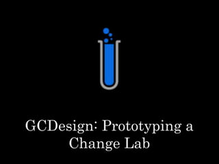 GCDesign: Prototyping a 
Change Lab 
 