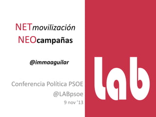 NETmovilización
NEOcampañas
@immaaguilar

Conferencia Política PSOE
@LABpsoe
9 nov ’13

 