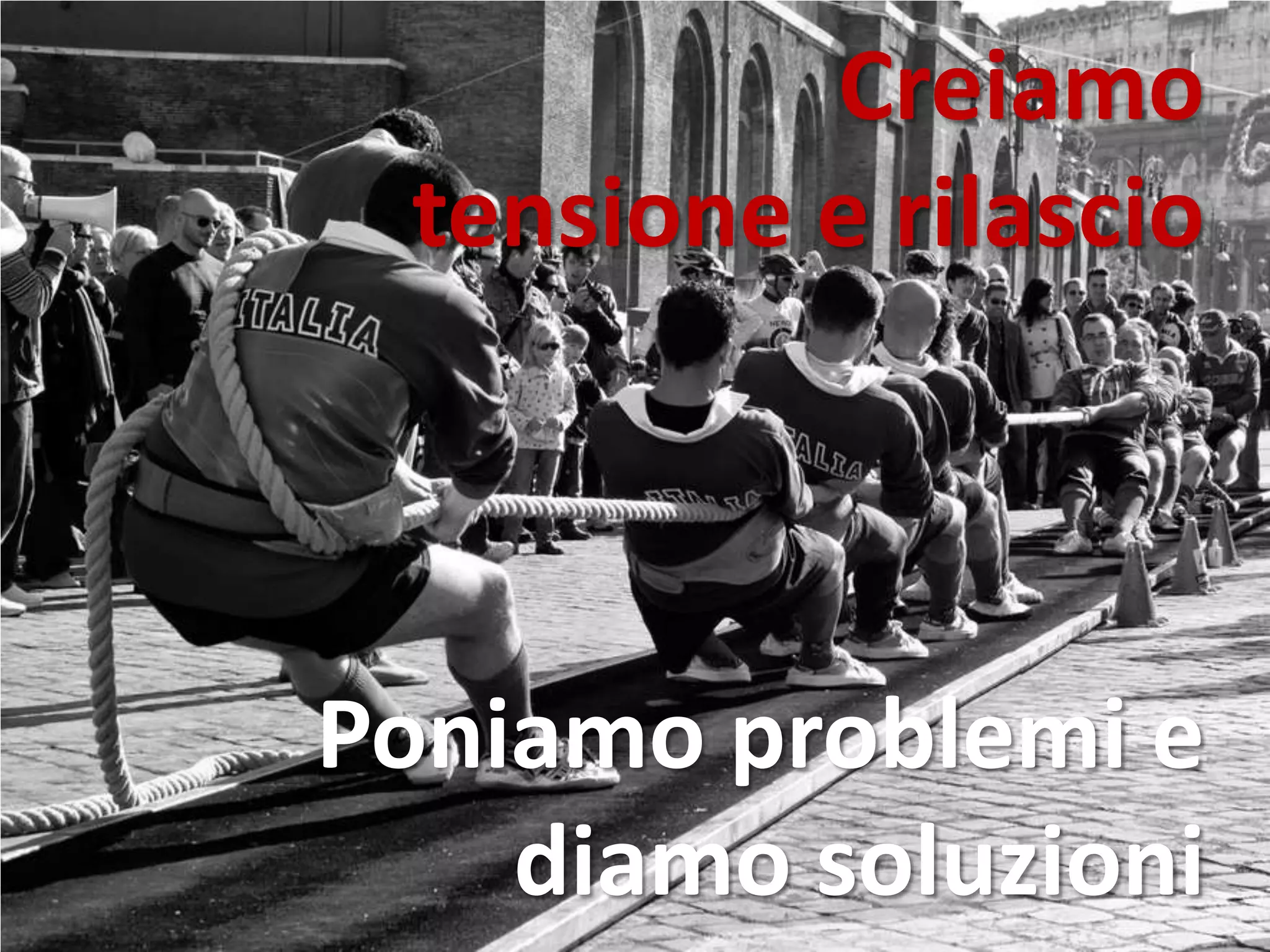 Creiamo
tensione e rilascio
Poniamo problemi e
diamo soluzioni
 