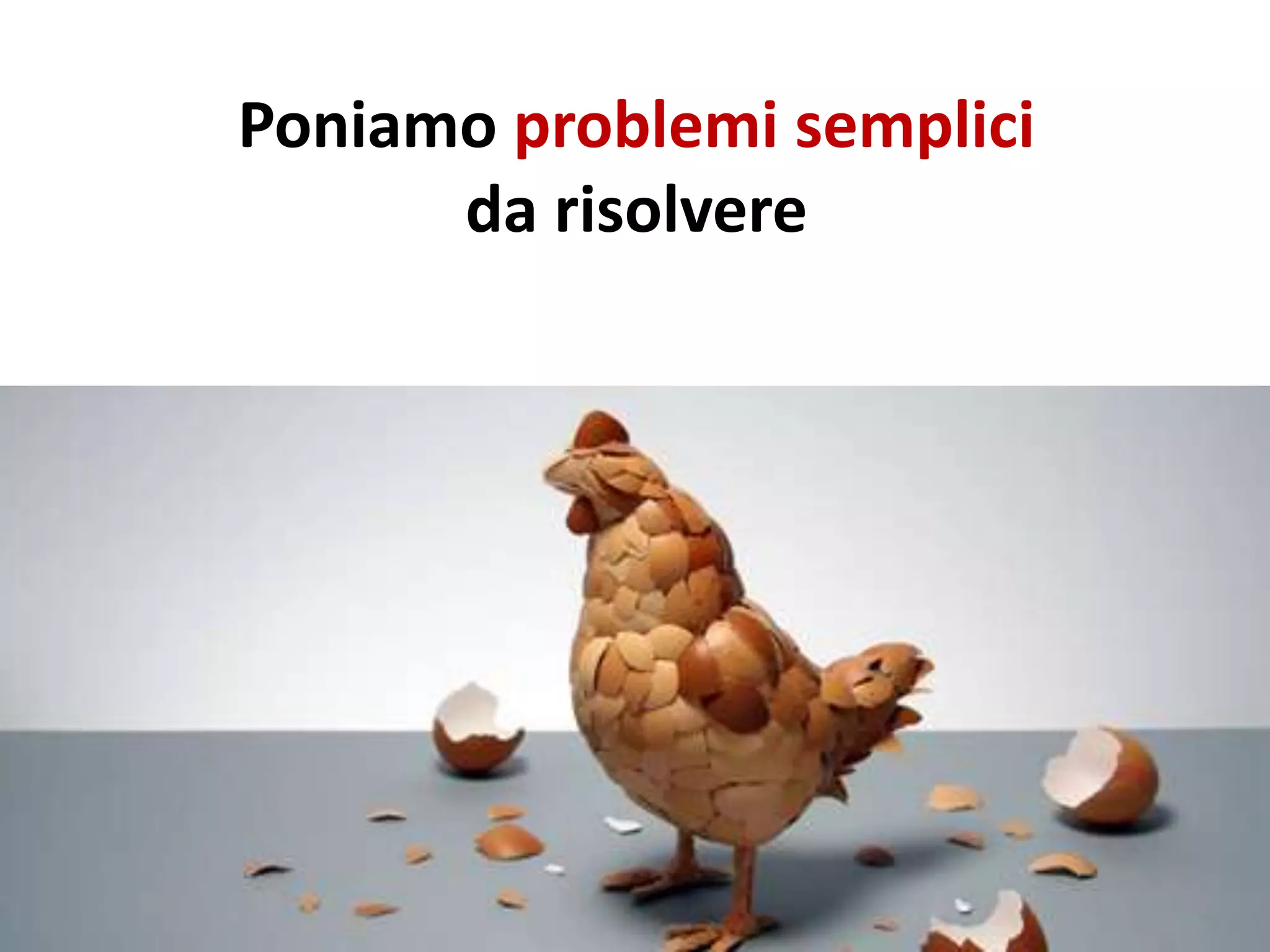 Poniamo problemi semplici
da risolvere
 