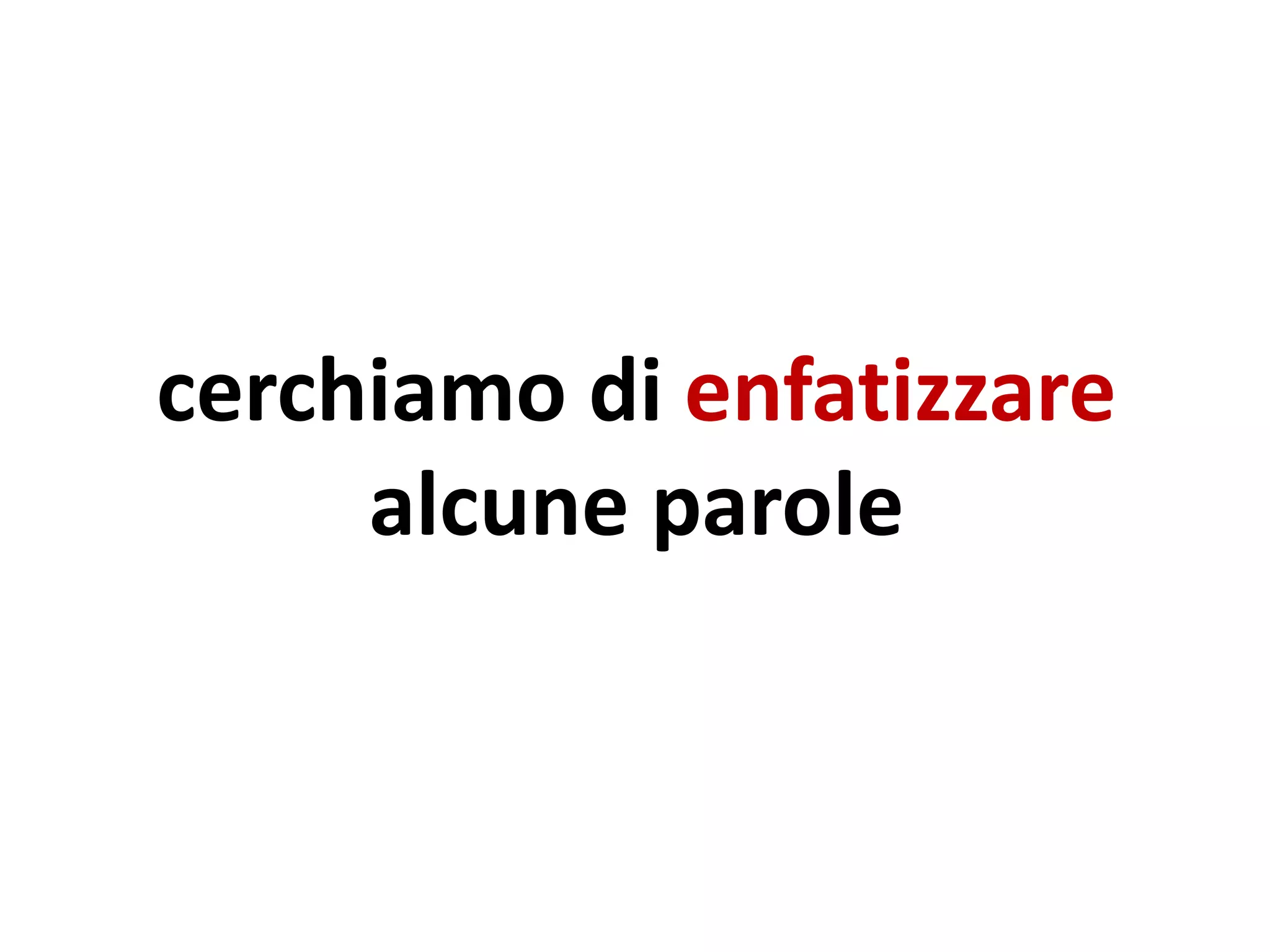 cerchiamo di enfatizzare
alcune parole
 