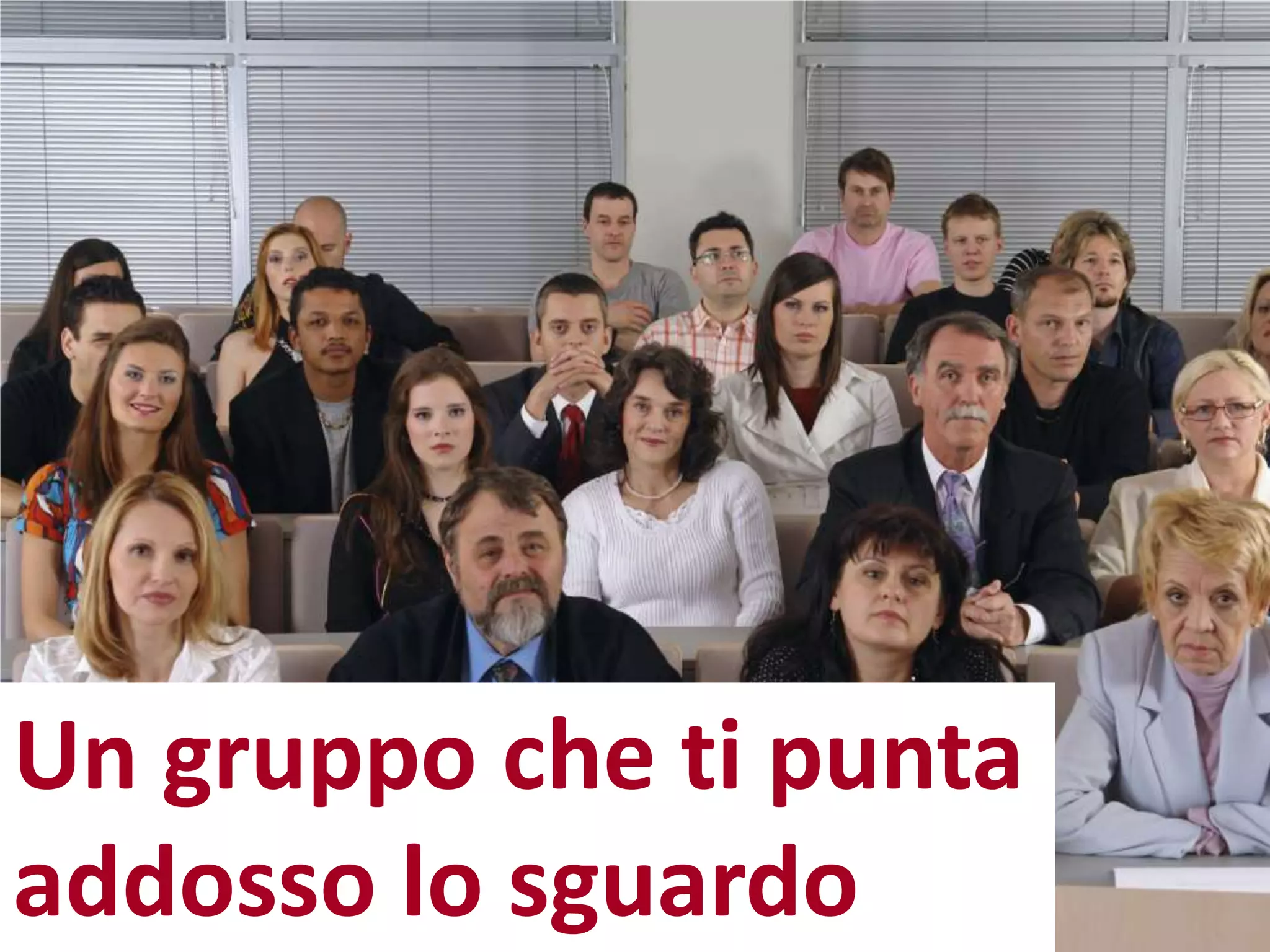 Un gruppo che ti punta
addosso lo sguardo
 