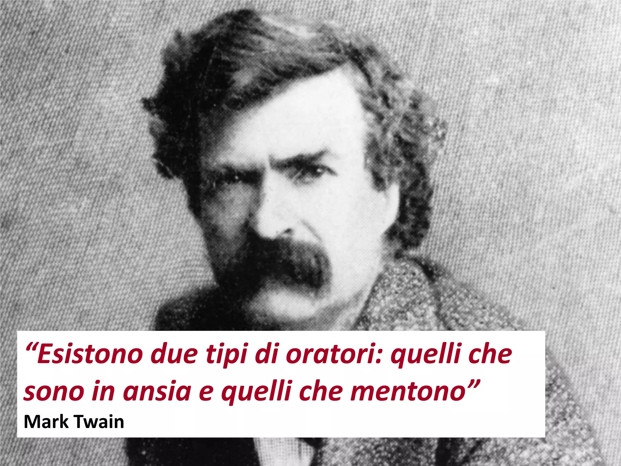 “Esistono due tipi di oratori: quelli che
sono in ansia e quelli che mentono”
Mark Twain
 