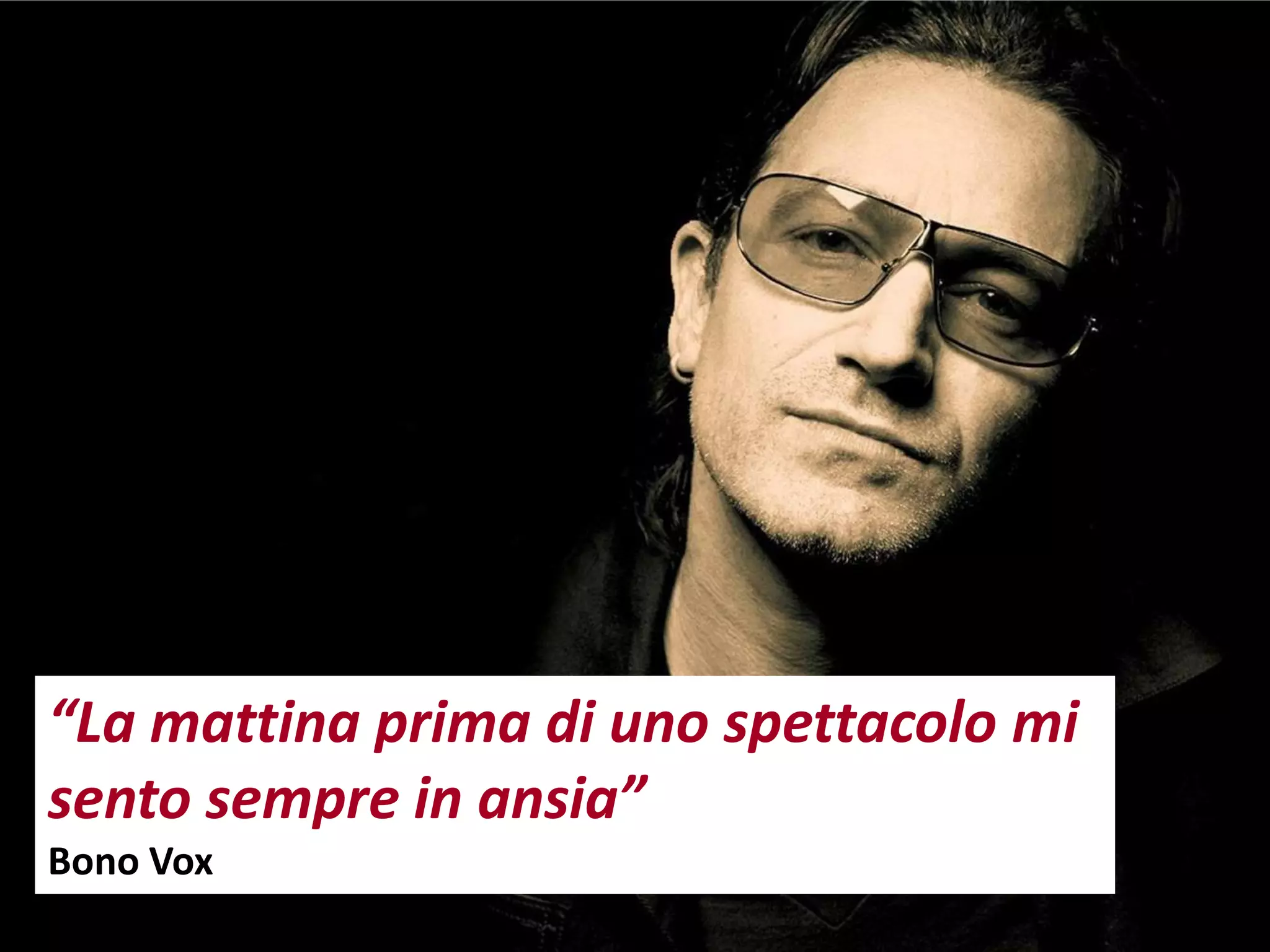 “La mattina prima di uno spettacolo mi
sento sempre in ansia”
Bono Vox
 