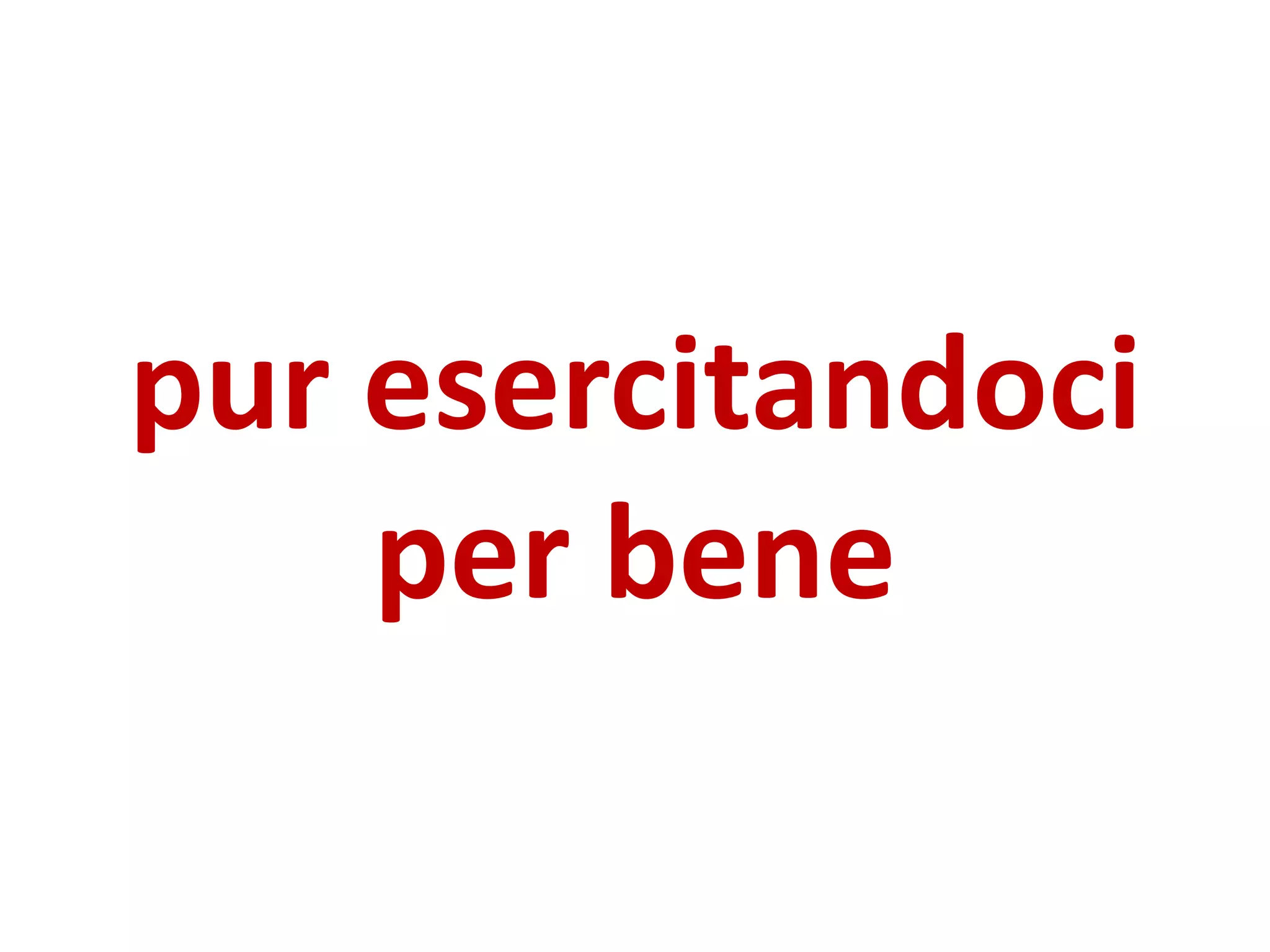 pur esercitandoci
per bene
 