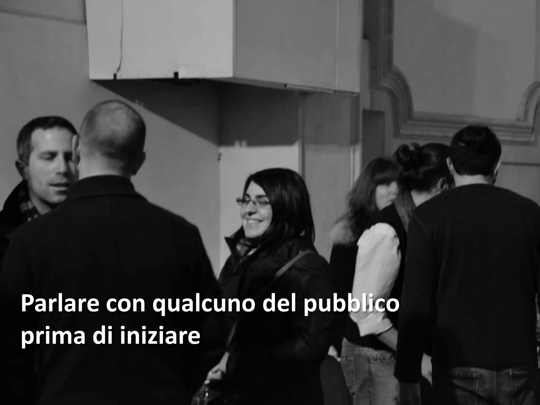 Parlare con qualcuno del pubblico
prima di iniziare
 