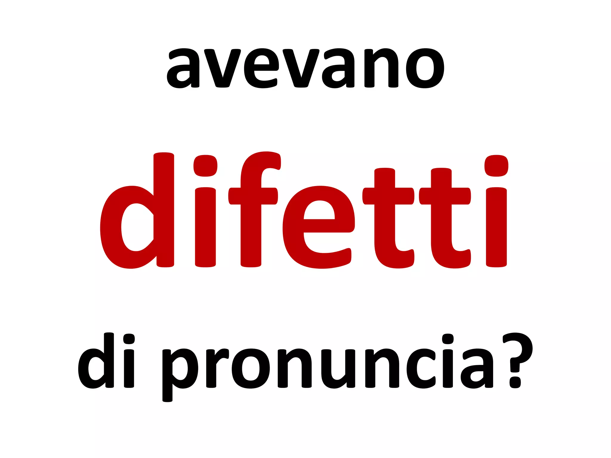 avevano
difetti
di pronuncia?
 