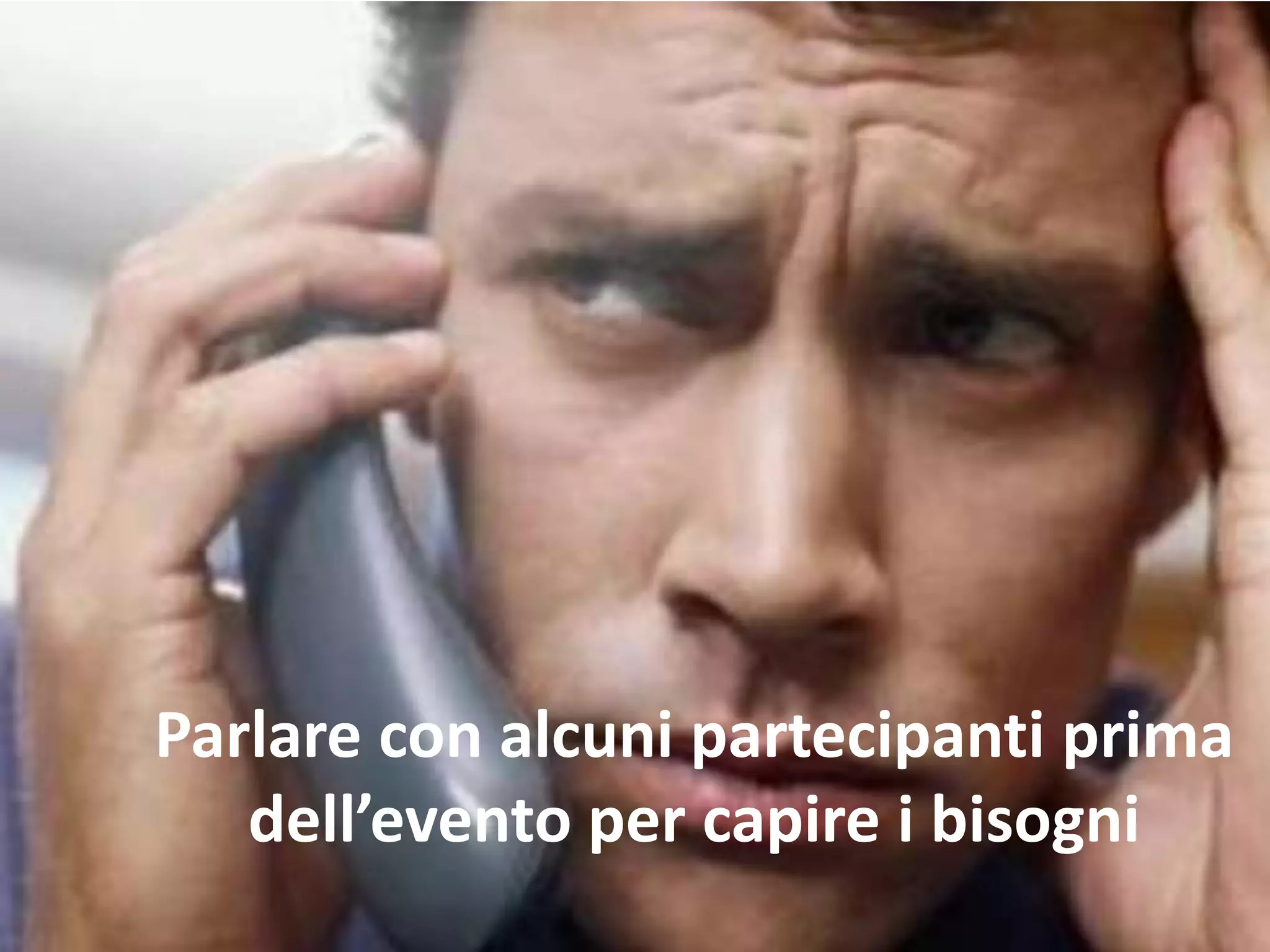 Parlare con alcuni partecipanti prima
dell’evento per capire i bisogni
 