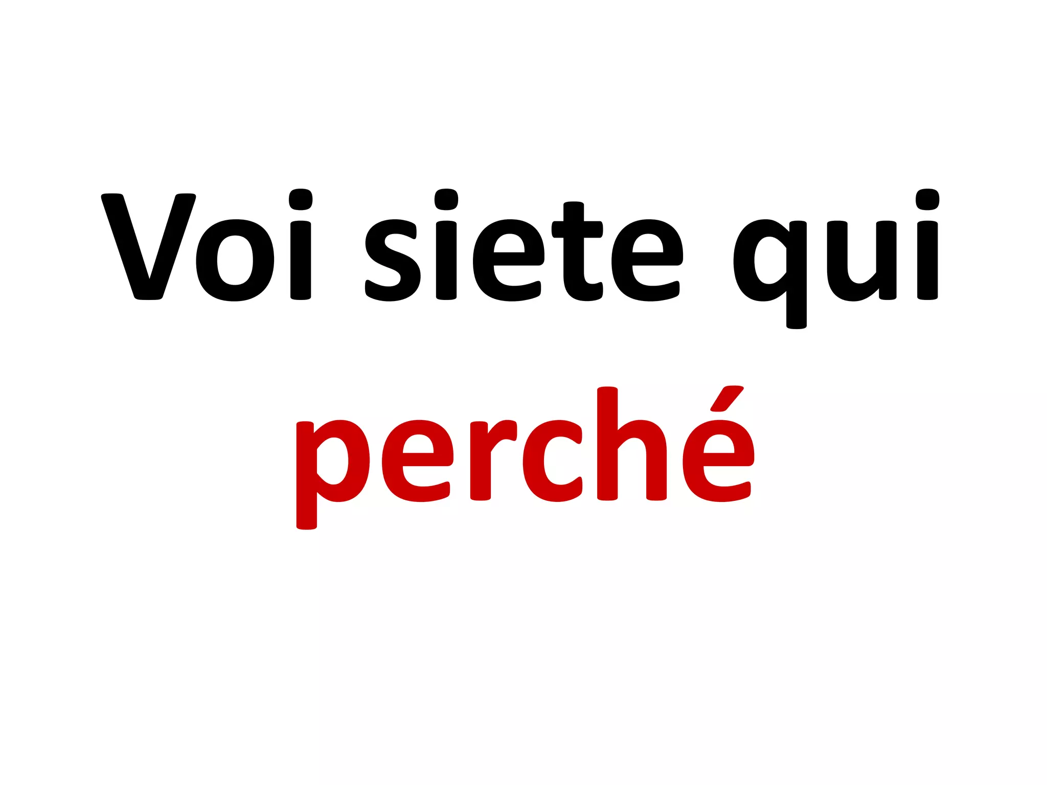 Voi siete qui
perché
 