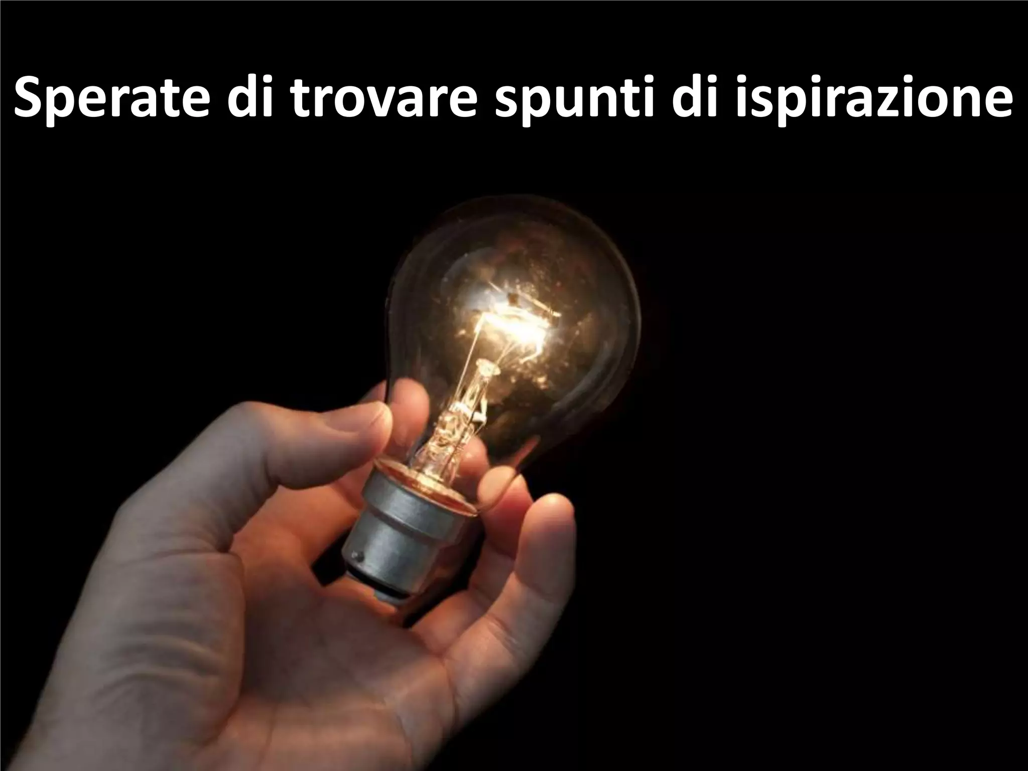 Sperate di trovare spunti di ispirazione
 