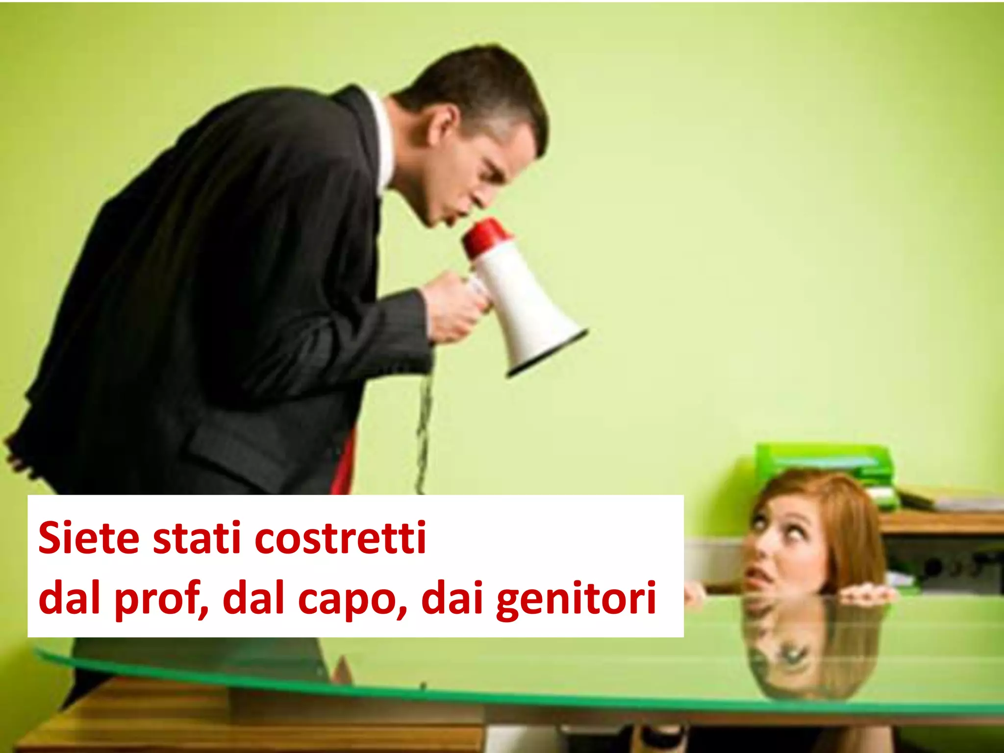 Siete stati costretti
dal prof, dal capo, dai genitori
 