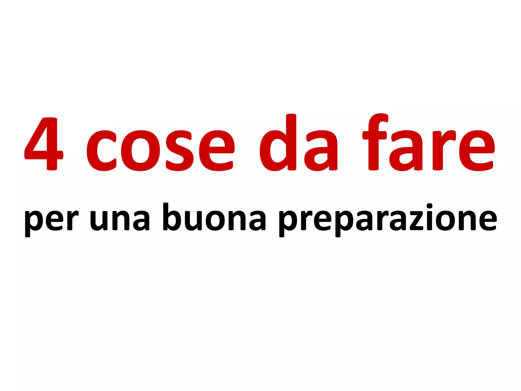 4 cose da fare
per una buona preparazione
 