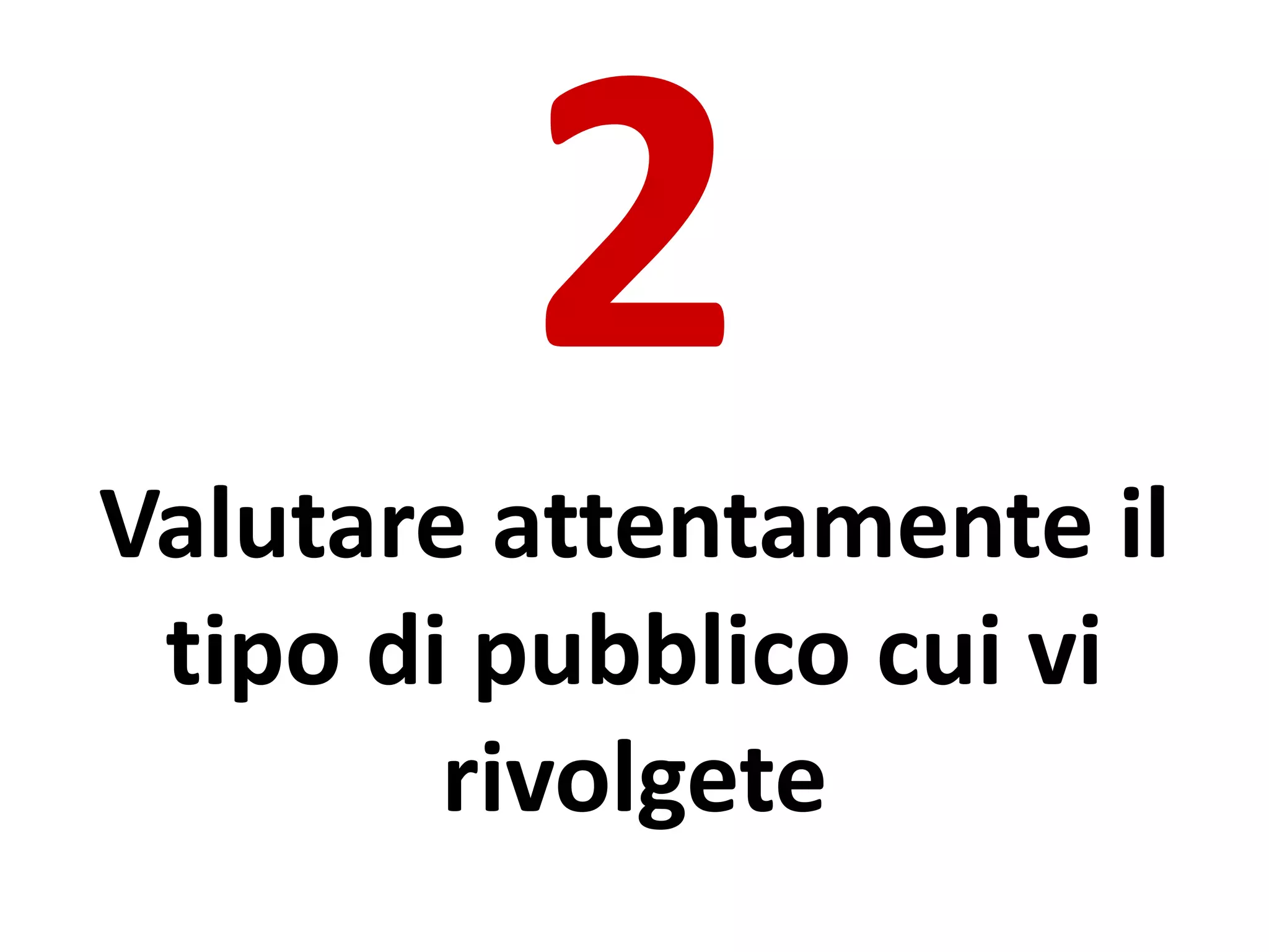 Valutare attentamente il
tipo di pubblico cui vi
rivolgete
 