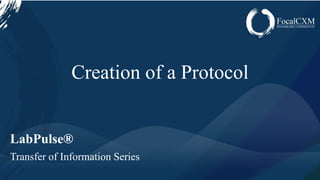 www.focalcxm.com
Creation of a Protocol
LabPulse®
Transfer of Information Series
 