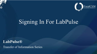www.focalcxm.com
LabPulse®
Transfer of Information Series
Signing In For LabPulse
 