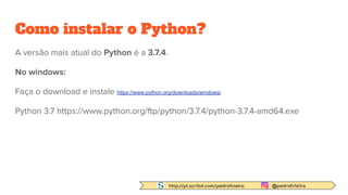 http://pt.scribd.com/pedrofvieira @pedrofv1e1ra
Como instalar o Python?
A versão mais atual do Python é a 3.7.4.
No windows:
Faça o download e instale https://www.python.org/downloads/windows/
Python 3.7 https://www.python.org/ftp/python/3.7.4/python-3.7.4-amd64.exe
 